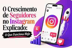 O Crescimento no Instagram: O Que Realmente Funciona Hoje